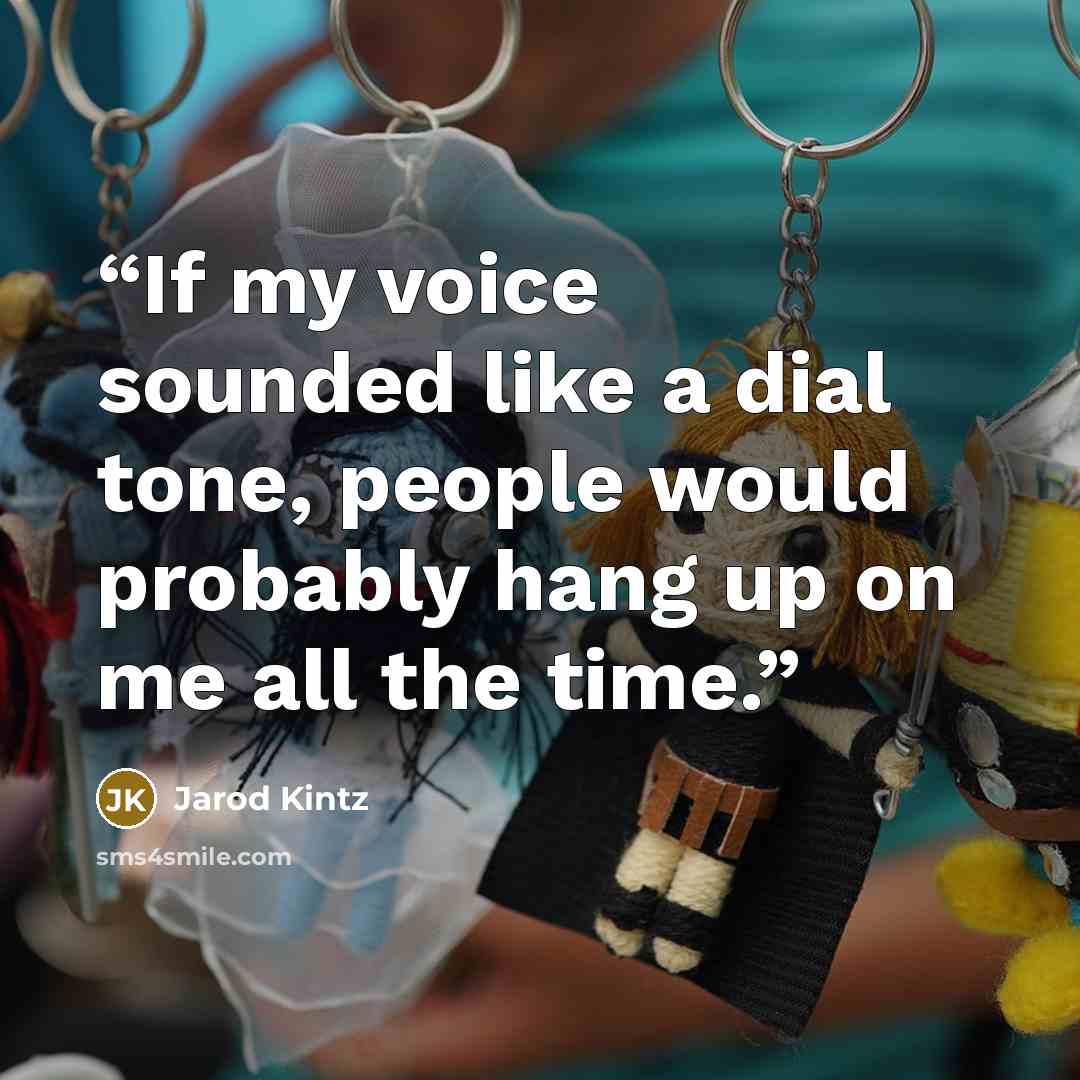 “If my voice sounded like a dial tone, people would probably hang up on me all the time.” quote by Jarod Kintz