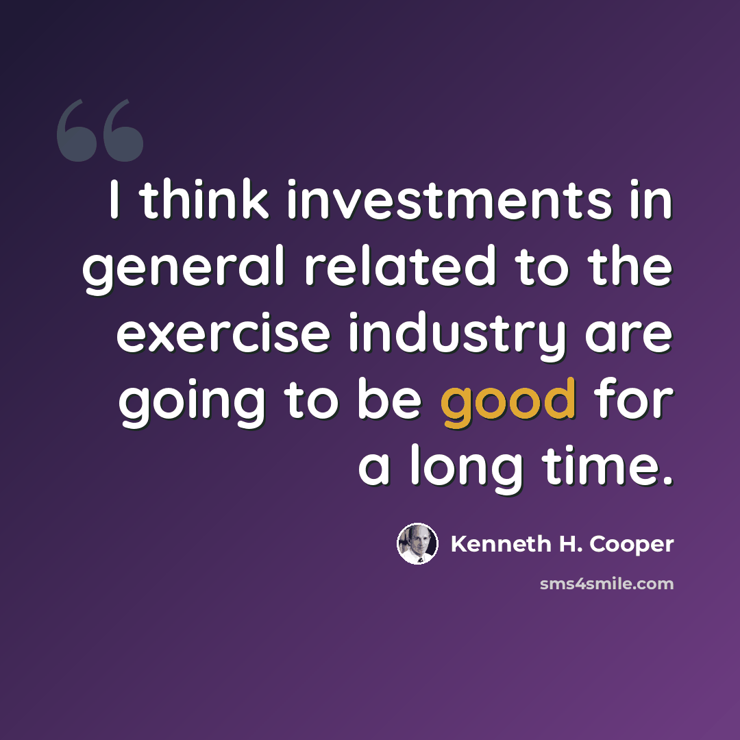 “I think investments in general related to the exercise industry are going to be good for a long time.” quote by Kenneth H. Cooper