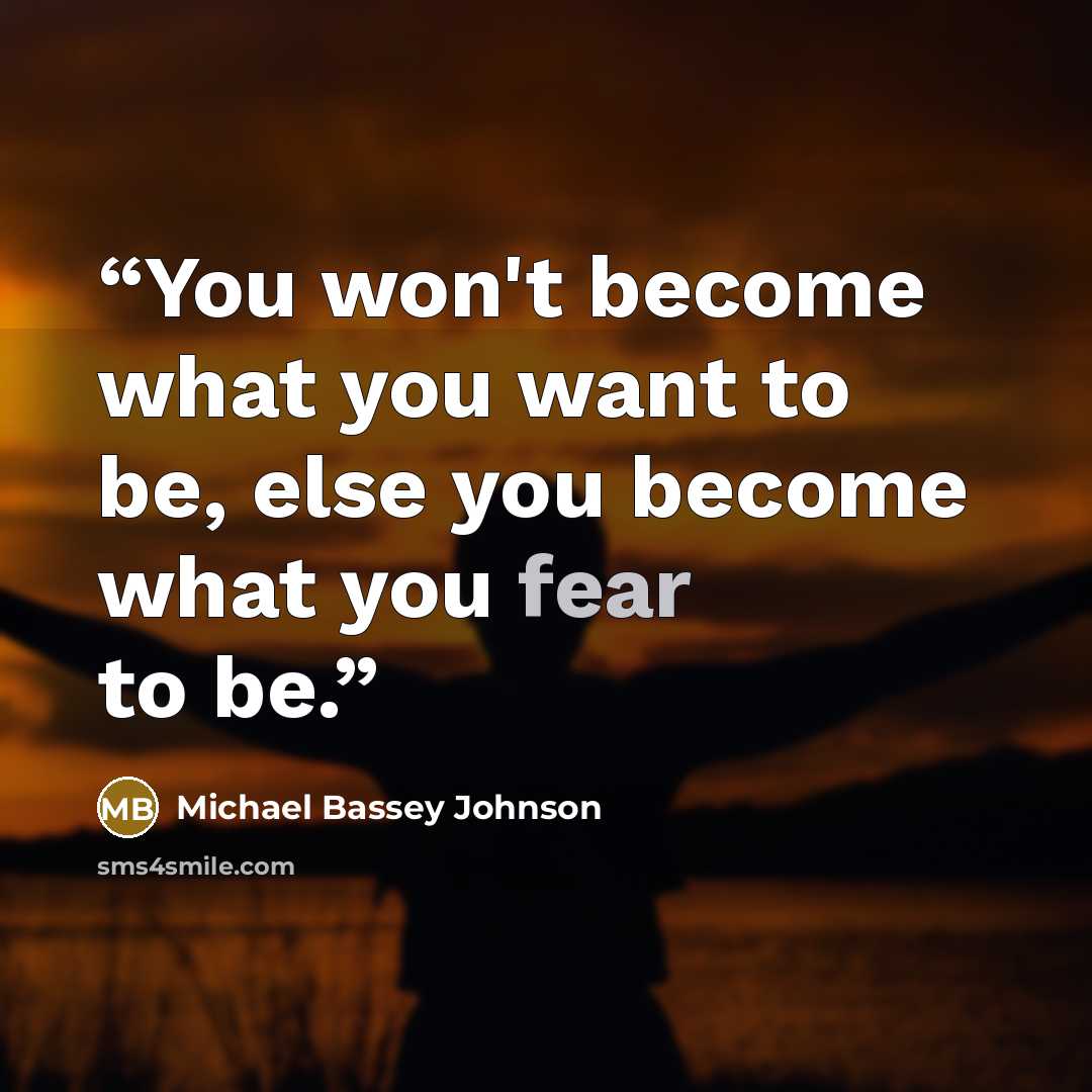 “You won't become what you want to be, else you become what you fear to be.” quote by Michael Bassey Johnson