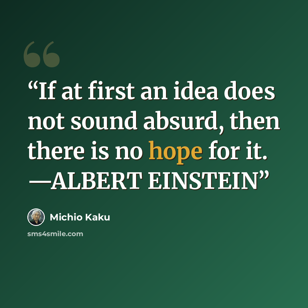 “If at first an idea does not sound absurd, then there is no hope for it. —ALBERT EINSTEIN” quote by Michio Kaku