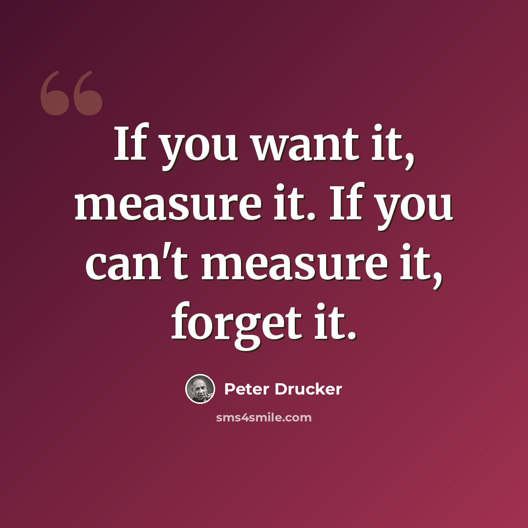 “If you want it, measure it. If you can't measure it, forget it.” quote by Peter Drucker