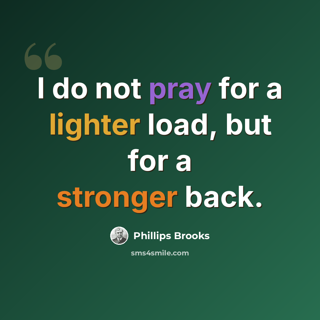 “I do not pray for a lighter load, but for a stronger back.” quote by Phillips Brooks
