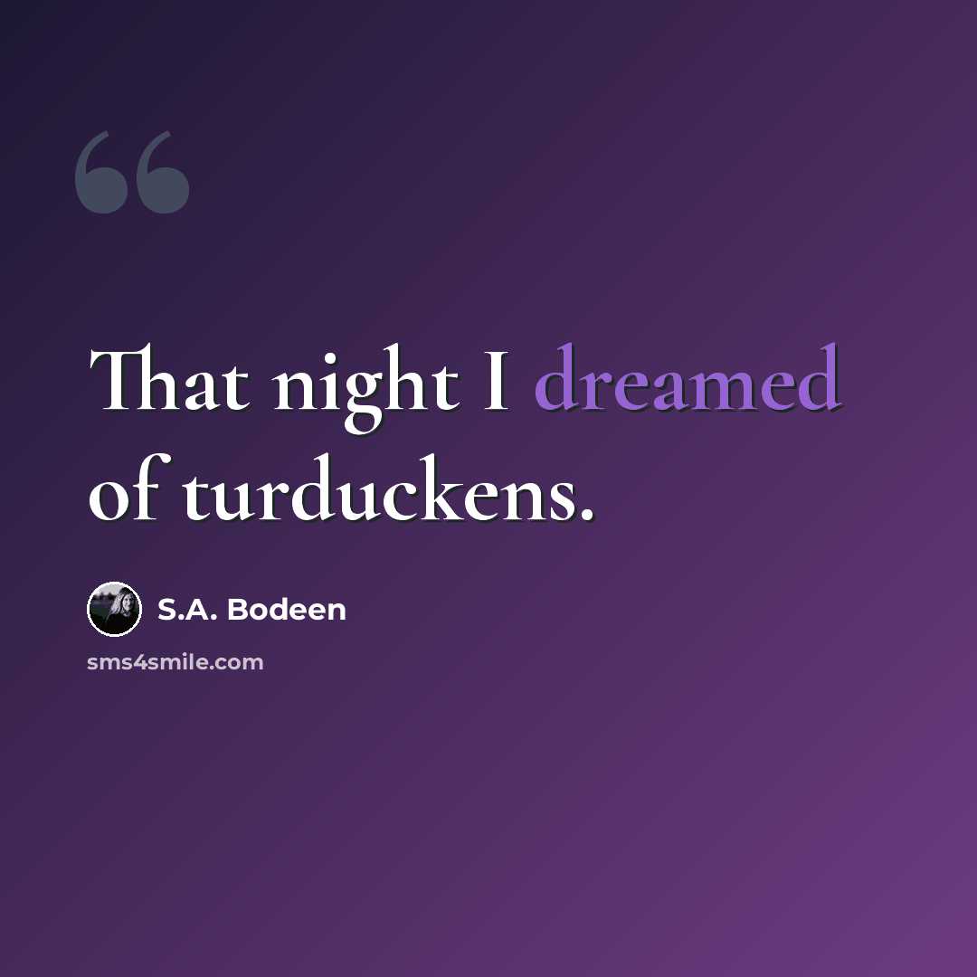 “That night I dreamed of turduckens.” quote by S.A. Bodeen