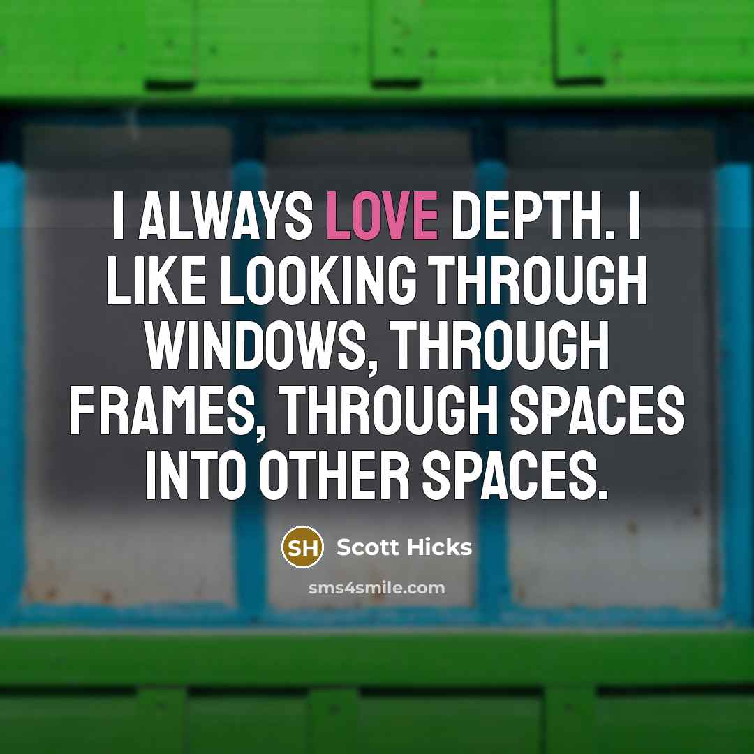 “I always love depth. I like looking through windows, through frames, through spaces into other spaces.” quote by Scott Hicks