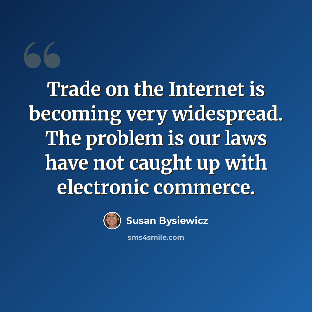 “Trade on the Internet is becoming very widespread. The problem is our laws have not caught up with electronic commerce.” quote by Susan Bysiewicz