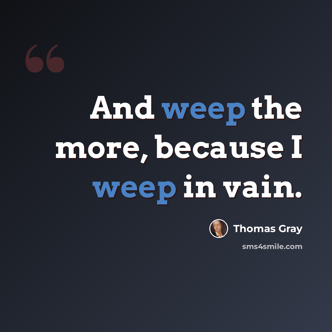 “And weep the more, because I weep in vain.” quote by Thomas Gray