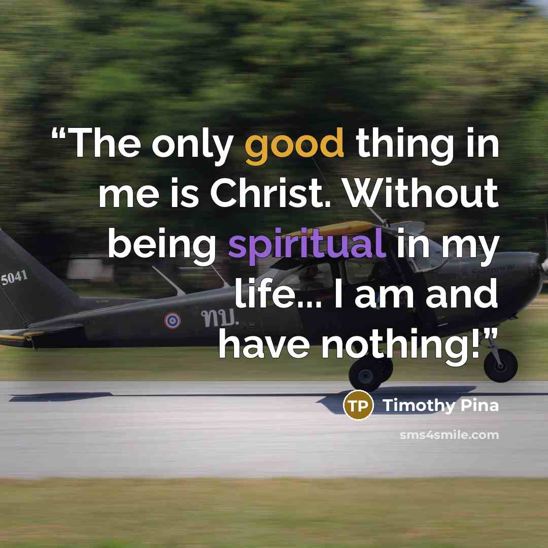 “The only good thing in me is Christ. Without being spiritual in my life... I am and have nothing!” quote by Timothy Pina