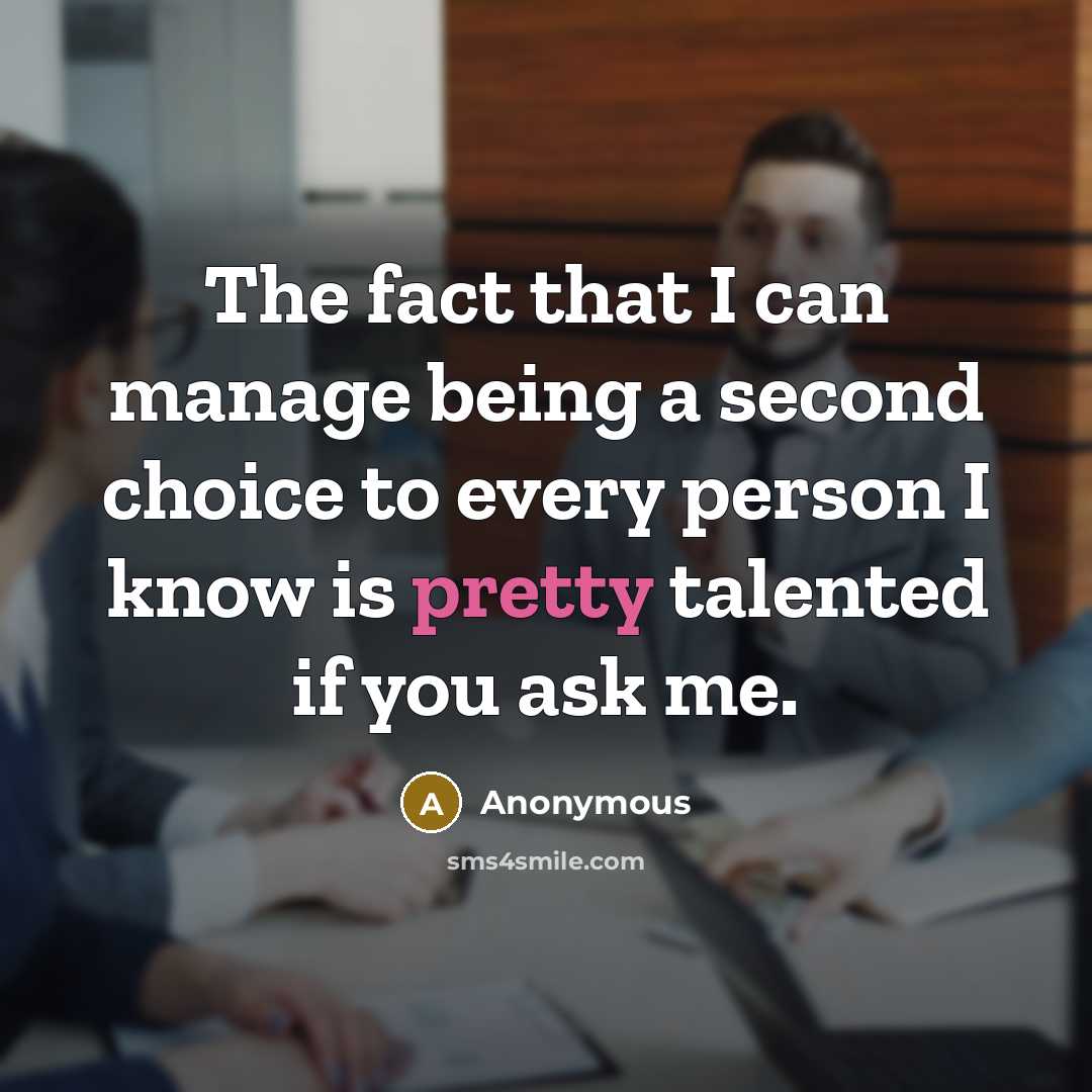 “The fact that I can manage being a second choice to every person I know is pretty talented if you ask me.” quote by Anonymous