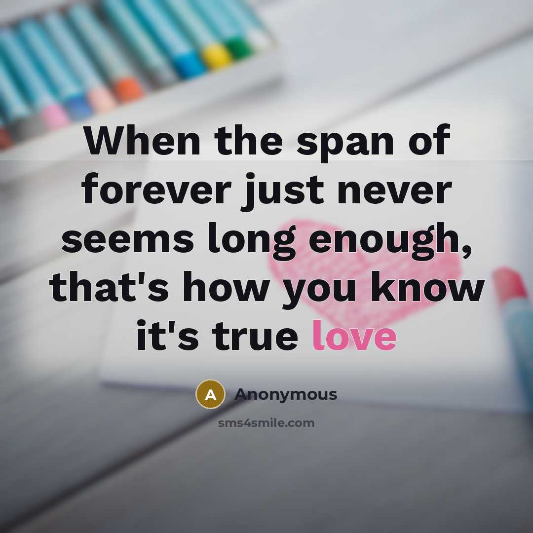 “When the span of forever just never seems long enough, that's how you know it's true love” quote by Anonymous