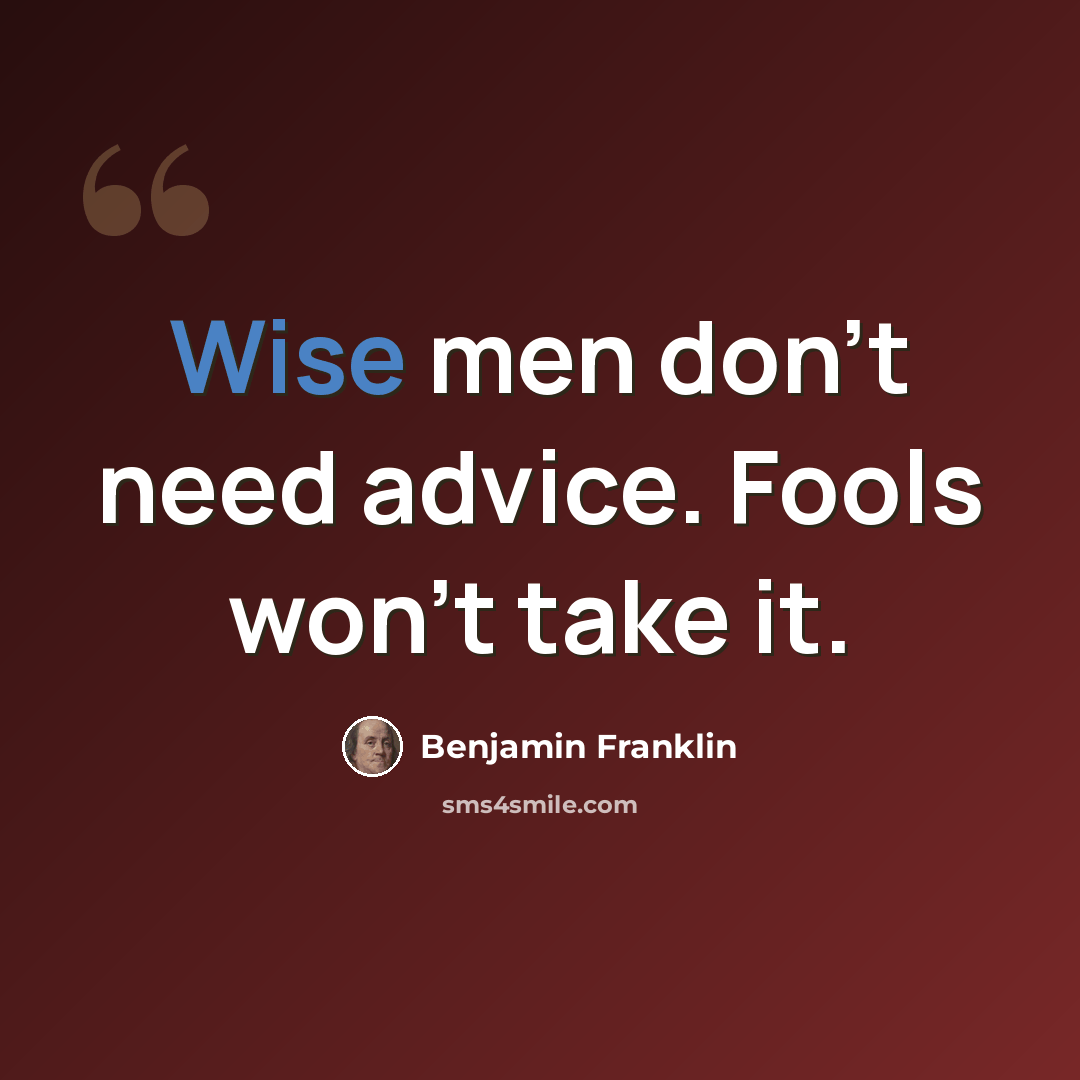“Wise men don't need advice. Fools won't take it.” quote by Benjamin Franklin