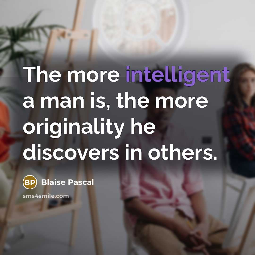 “The more intelligent a man is, the more originality he discovers in others.” quote by Blaise Pascal