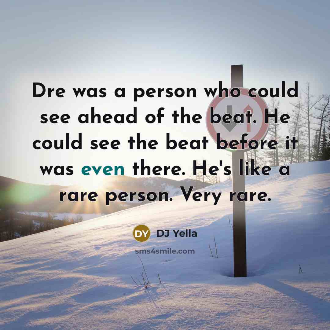 “Dre was a person who could see ahead of the beat. He could see the beat before it was even there. He's like a rare person. Very rare.” quote by DJ Yella