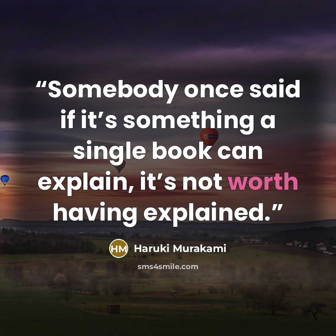 “Somebody once said if it’s something a single book can explain, it’s not worth having explained.” quote by Haruki Murakami