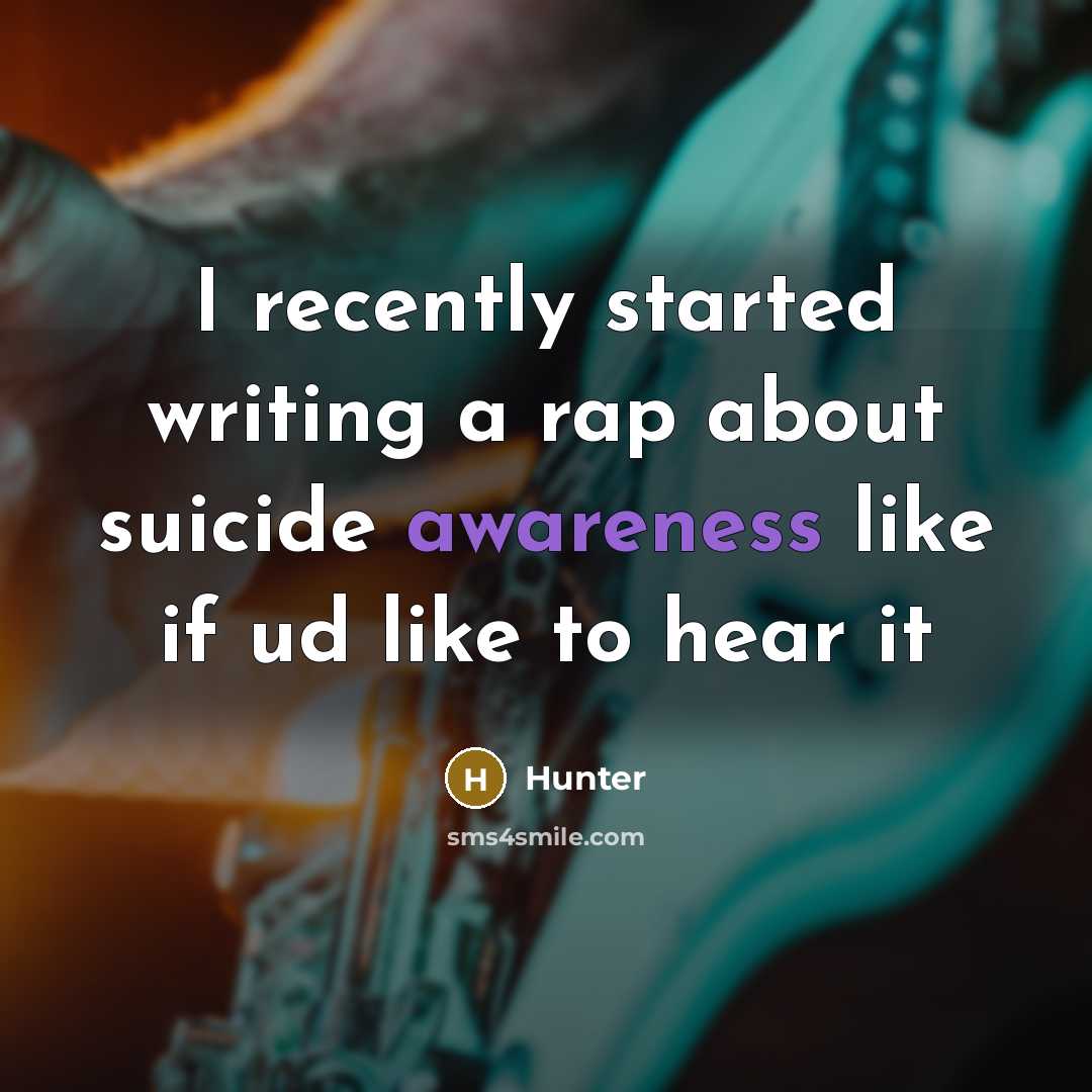“I recently started writing a rap about suicide awareness like if ud like to hear it” quote by Hunter