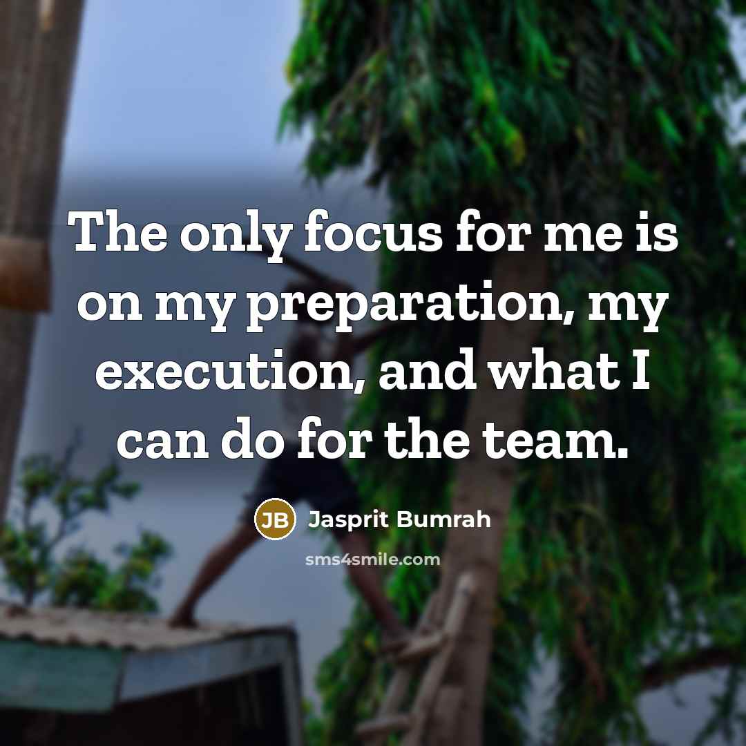 “The only focus for me is on my preparation, my execution, and what I can do for the team.” quote by Jasprit Bumrah