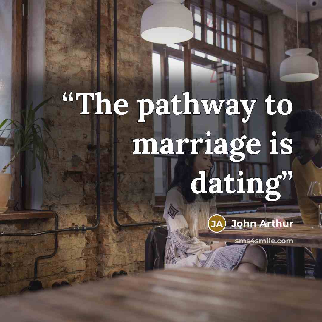 “The pathway to marriage is dating” quote by John Arthur