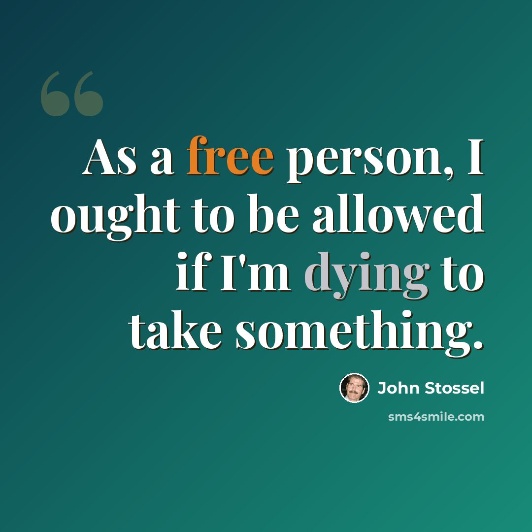 “As a free person, I ought to be allowed if I'm dying to take something.” quote by John Stossel
