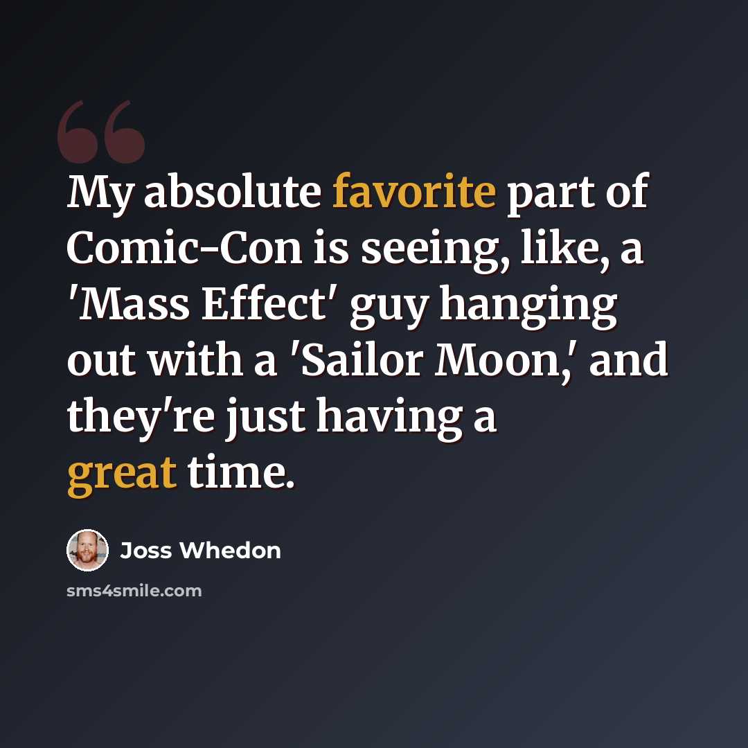 “My absolute favorite part of Comic-Con is seeing, like, a 'Mass Effect' guy hanging out with a 'Sailor Moon,' and they're just having a great time.” quote by Joss Whedon