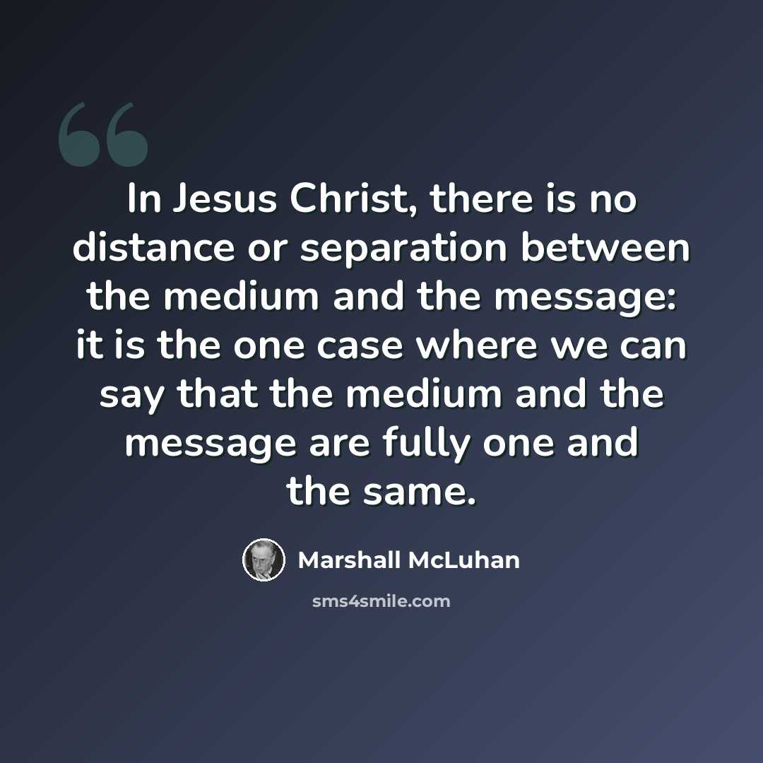 “In Jesus Christ, there is no distance or separation between the medium and the message: it is the one case where we can say that the medium and the message are fully one and the same.” quote by Marshall McLuhan