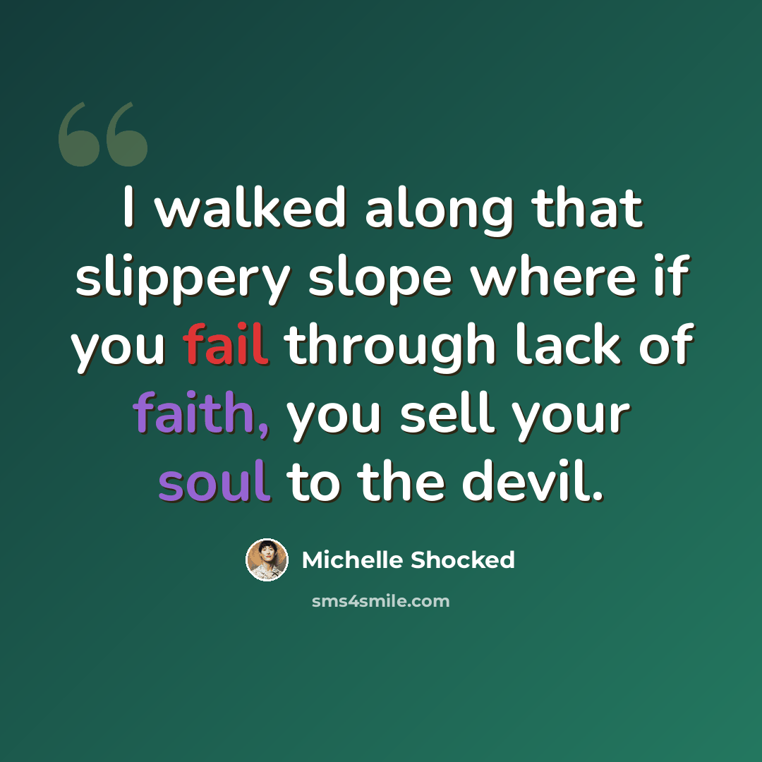 “I walked along that slippery slope where if you fail through lack of faith, you sell your soul to the devil.” quote by Michelle Shocked