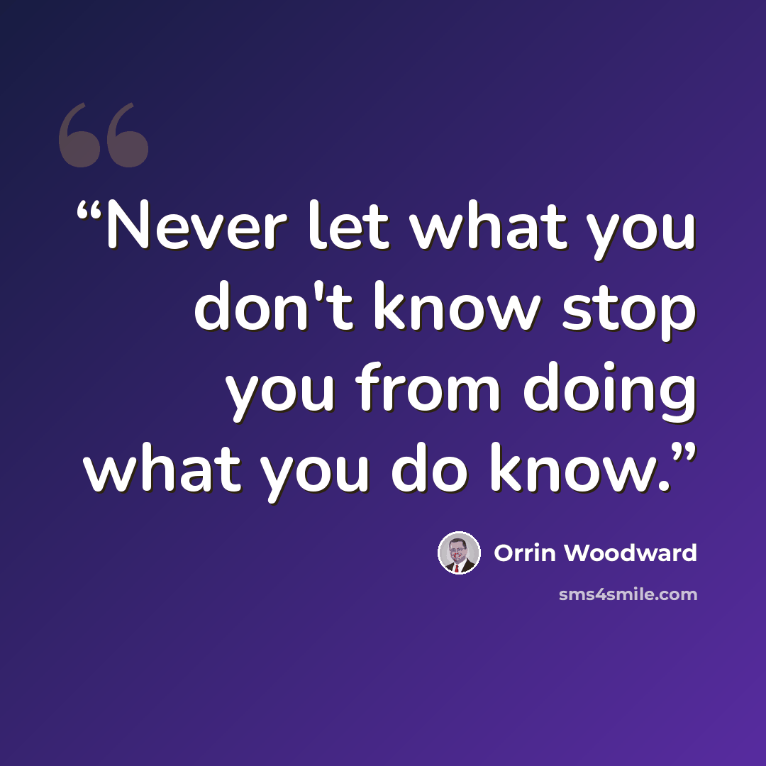 “Never let what you don't know stop you from doing what you do know.” quote by Orrin Woodward