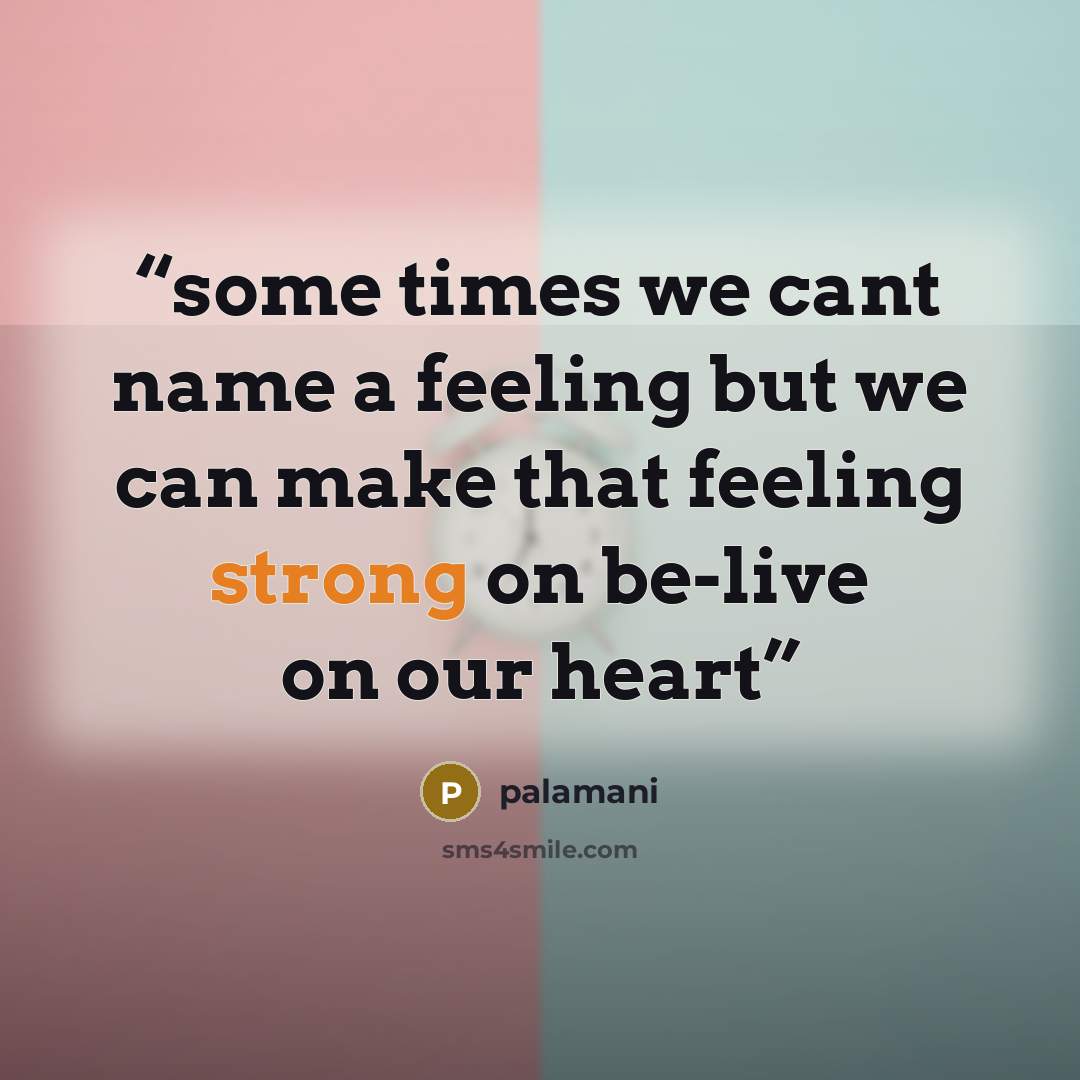 “some times we cant name a feeling but we can make that feeling strong on be-live on our heart” quote by palamani