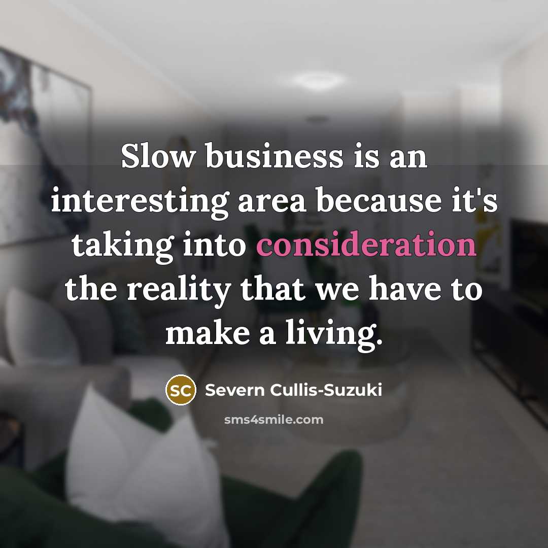 “Slow business is an interesting area because it's taking into consideration the reality that we have to make a living.” quote by Severn Cullis-Suzuki