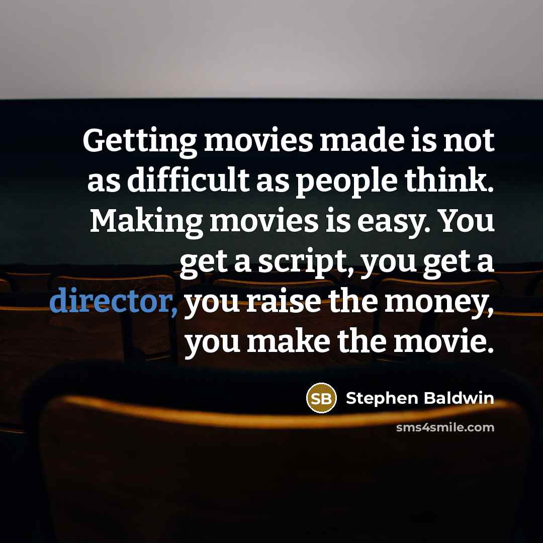 “Getting movies made is not as difficult as people think. Making movies is easy. You get a script, you get a director, you raise the money, you make the movie.” quote by Stephen Baldwin