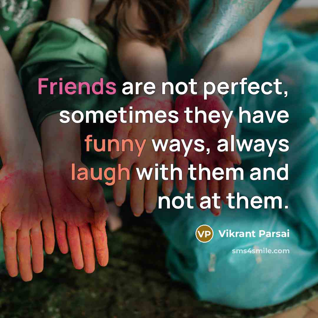 “Friends are not perfect, sometimes they have funny ways, always laugh with them and not at them.” quote by Vikrant Parsai