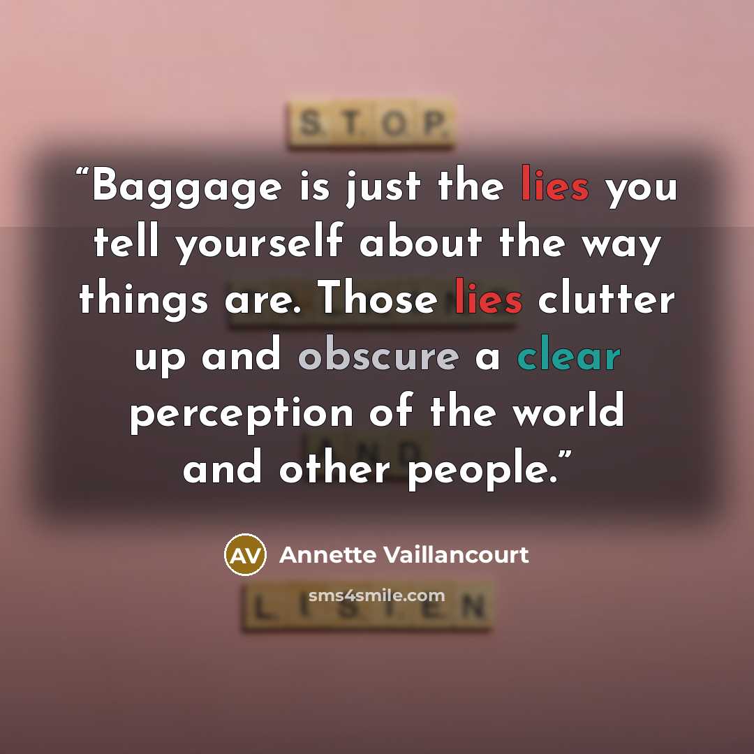 “Baggage is just the lies you tell yourself about the way things are. Those lies clutter up and obscure a clear perception of the world and other people.” quote by Annette Vaillancourt
