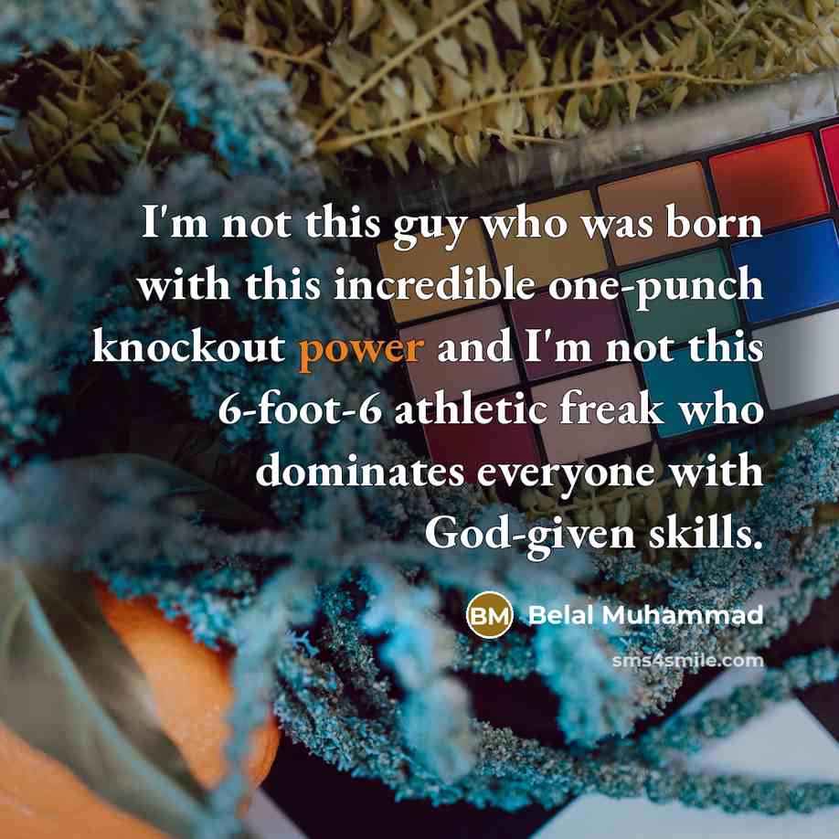 “I'm not this guy who was born with this incredible one-punch knockout power and I'm not this 6-foot-6 athletic freak who dominates everyone with God-given skills.” quote by Belal Muhammad
