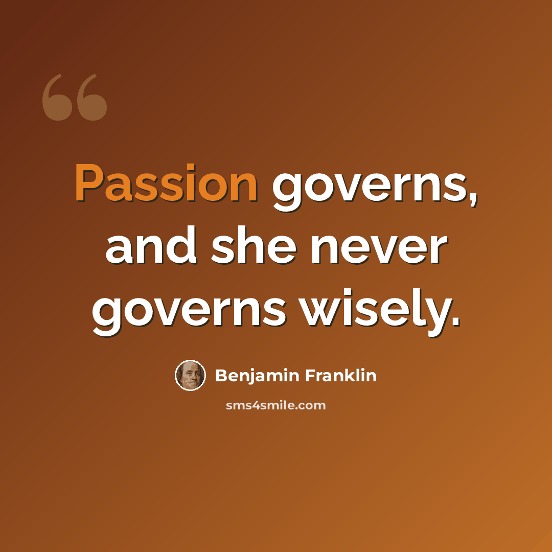 “Passion governs, and she never governs wisely.” quote by Benjamin Franklin
