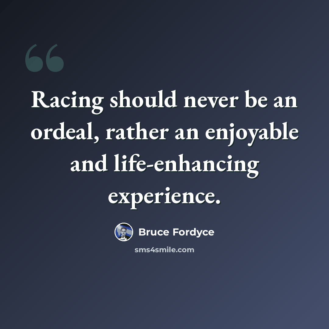 “Racing should never be an ordeal, rather an enjoyable and life-enhancing experience.” quote by Bruce Fordyce