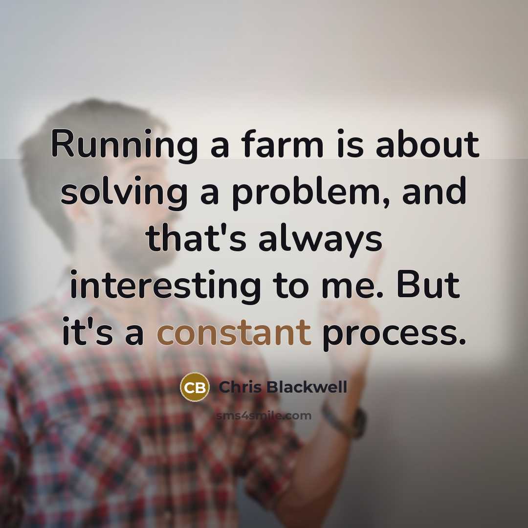 “Running a farm is about solving a problem, and that's always interesting to me. But it's a constant process.” quote by Chris Blackwell