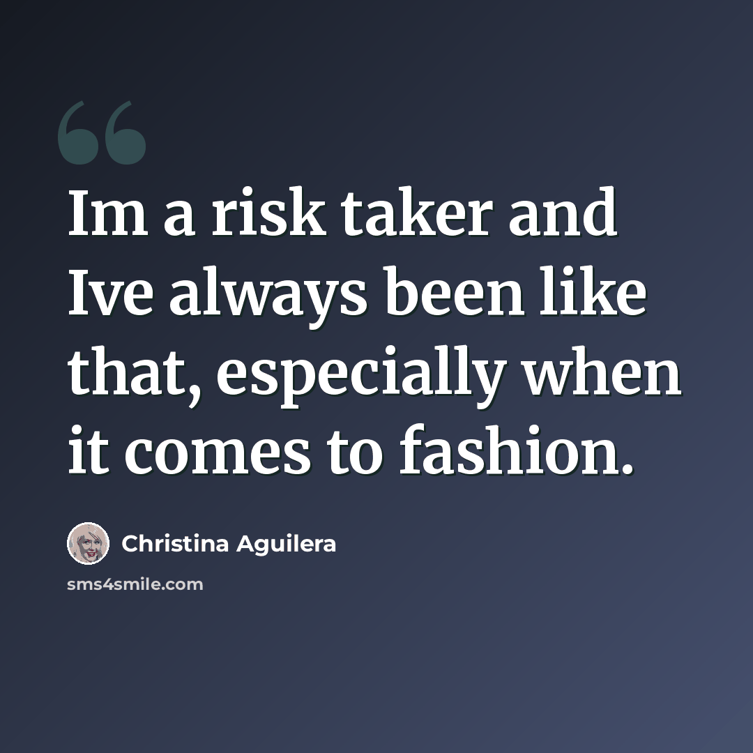 “Im a risk taker and Ive always been like that, especially when it comes to fashion.” quote by Christina Aguilera
