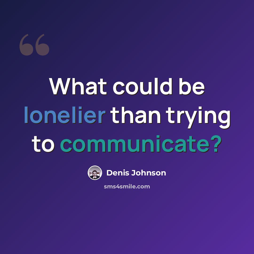 “What could be lonelier than trying to communicate?” quote by Denis Johnson