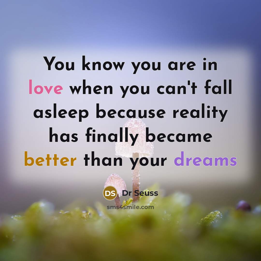 “You know you are in love when you can't fall asleep because reality has finally became better than your dreams” quote by Dr Seuss