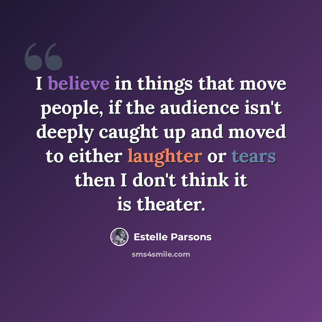 “I believe in things that move people, if the audience isn't deeply caught up and moved to either laughter or tears then I don't think it is theater.” quote by Estelle Parsons