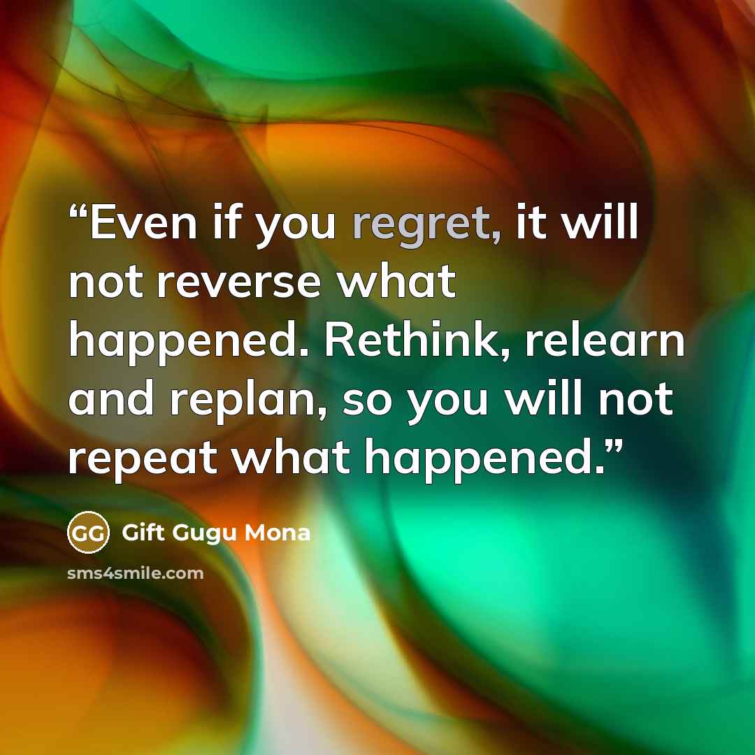 “Even if you regret, it will not reverse what happened. Rethink, relearn and replan, so you will not repeat what happened.” quote by Gift Gugu Mona