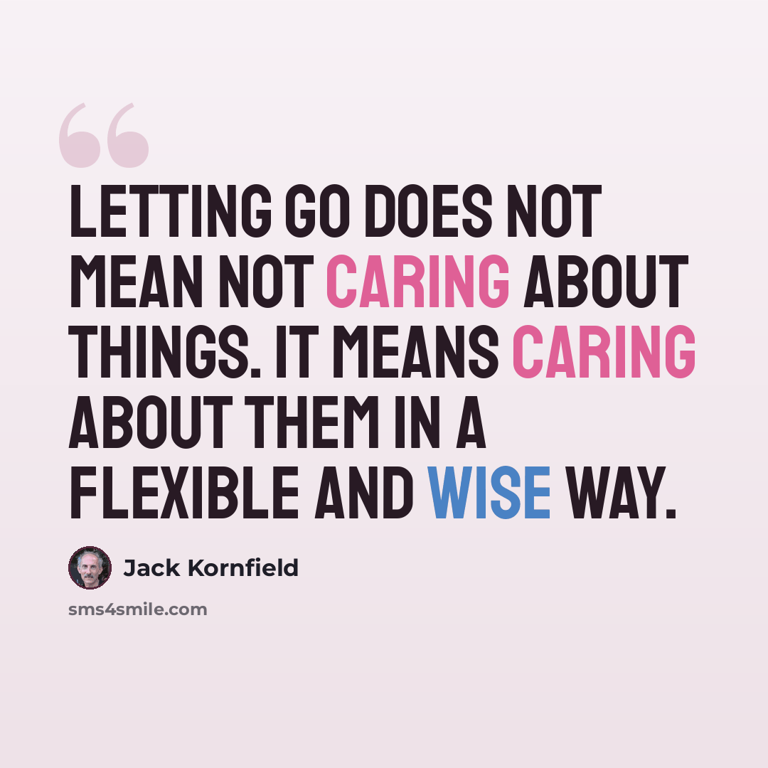 “Letting go does not mean not caring about things. It means caring about them in a flexible and wise way.” quote by Jack Kornfield