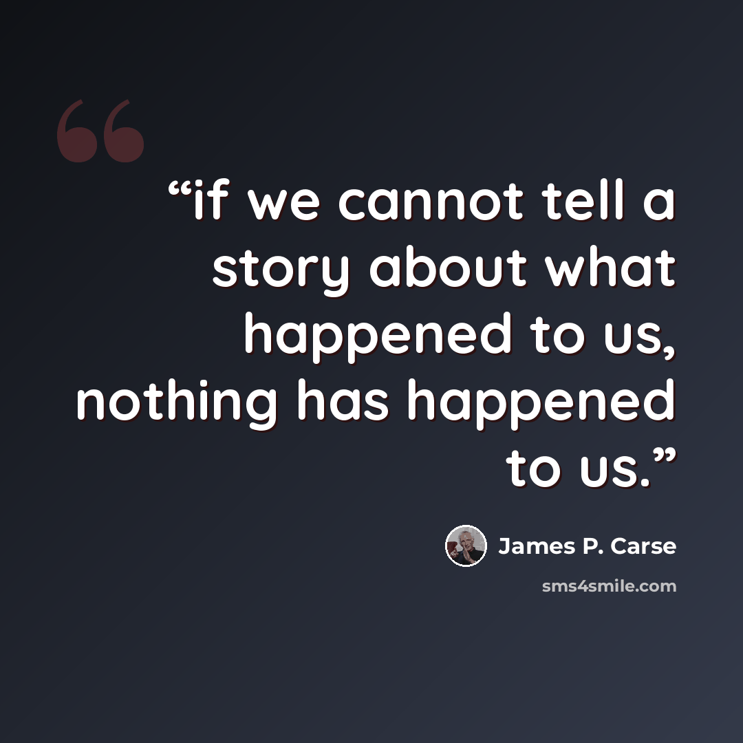 “if we cannot tell a story about what happened to us, nothing has happened to us.” quote by James P. Carse