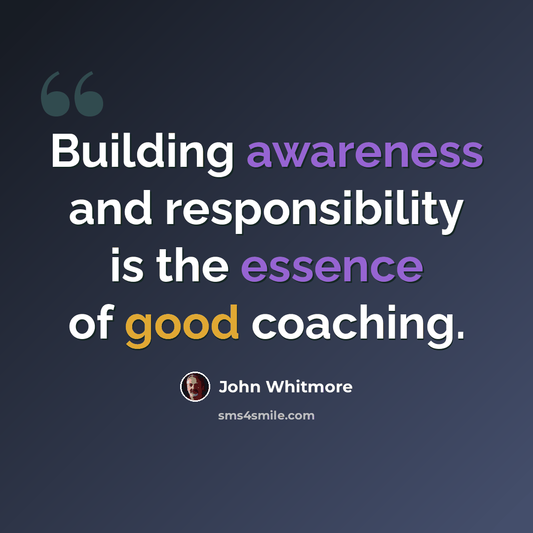 “Building awareness and responsibility is the essence of good coaching.” quote by John Whitmore