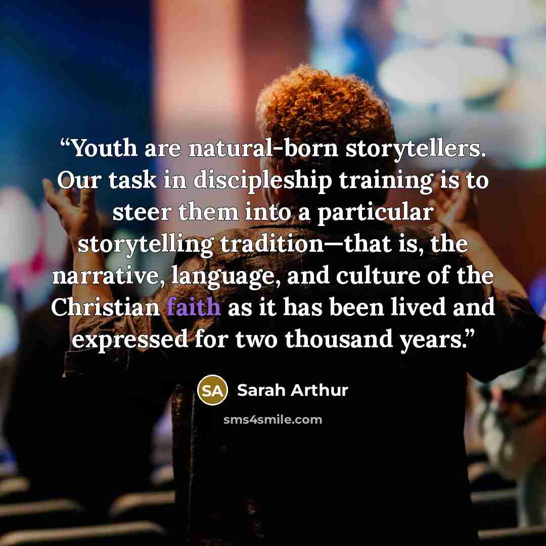 “Youth are natural-born storytellers. Our task in discipleship training is to steer them into a particular storytelling tradition—that is, the narrative, language, and culture of the Christian faith as it has been lived and expressed for two thousand years.” quote by Sarah Arthur