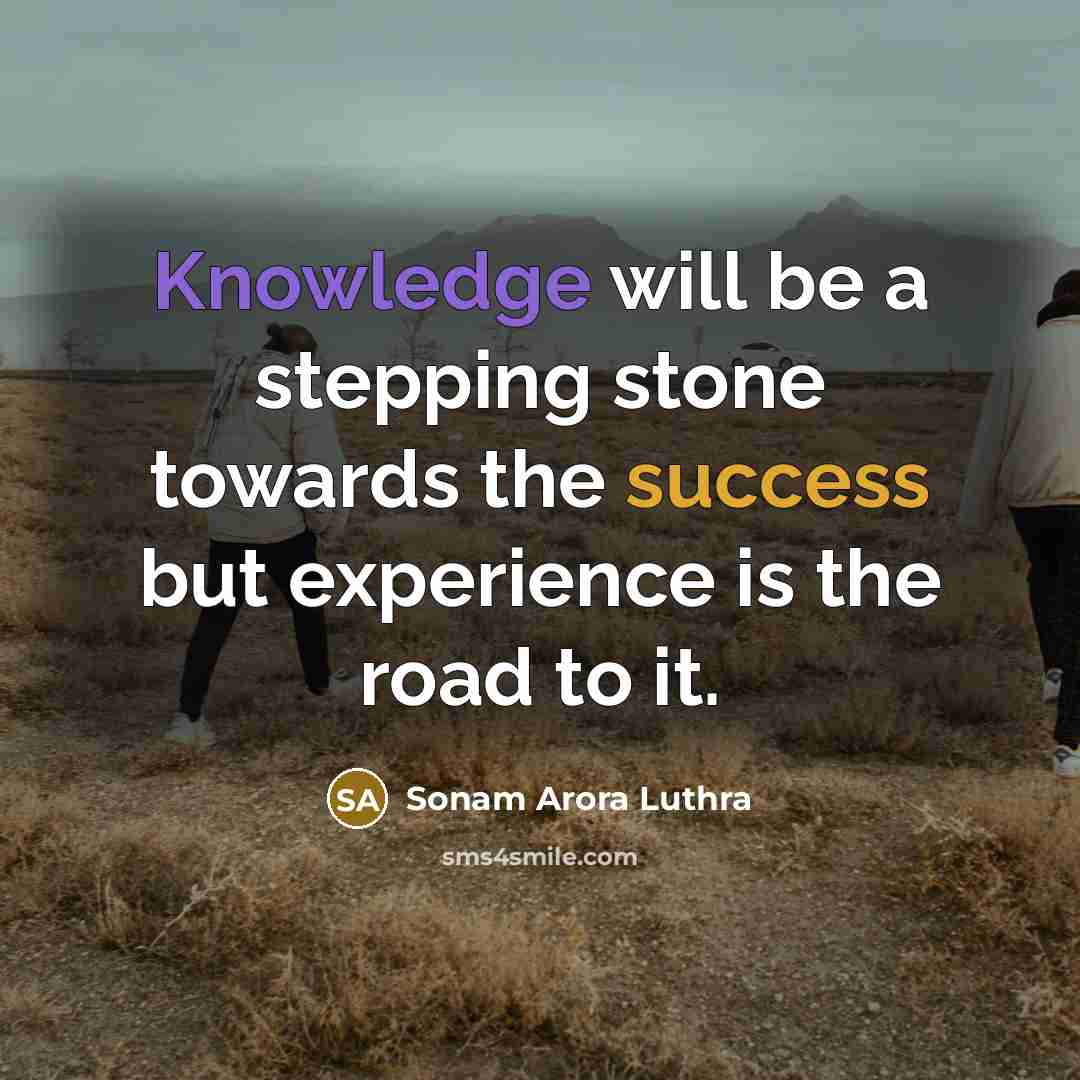 “Knowledge will be a stepping stone towards the success but experience is the road to it.” quote by Sonam Arora Luthra