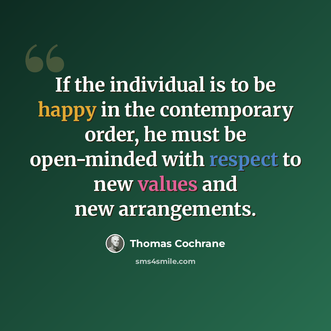 “If the individual is to be happy in the contemporary order, he must be open-minded with respect to new values and new arrangements.” quote by Thomas Cochrane