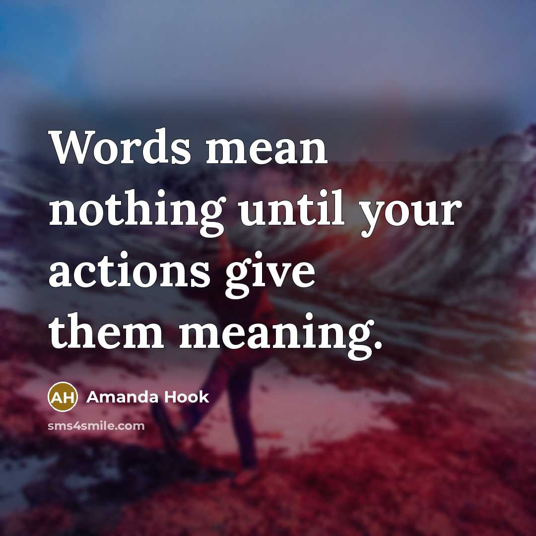 “Words mean nothing until your actions give them meaning.” quote by Amanda Hook