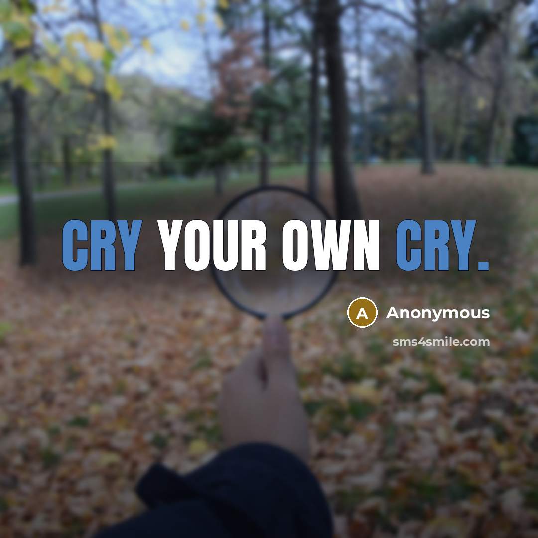 “Cry your own cry.” quote by Anonymous