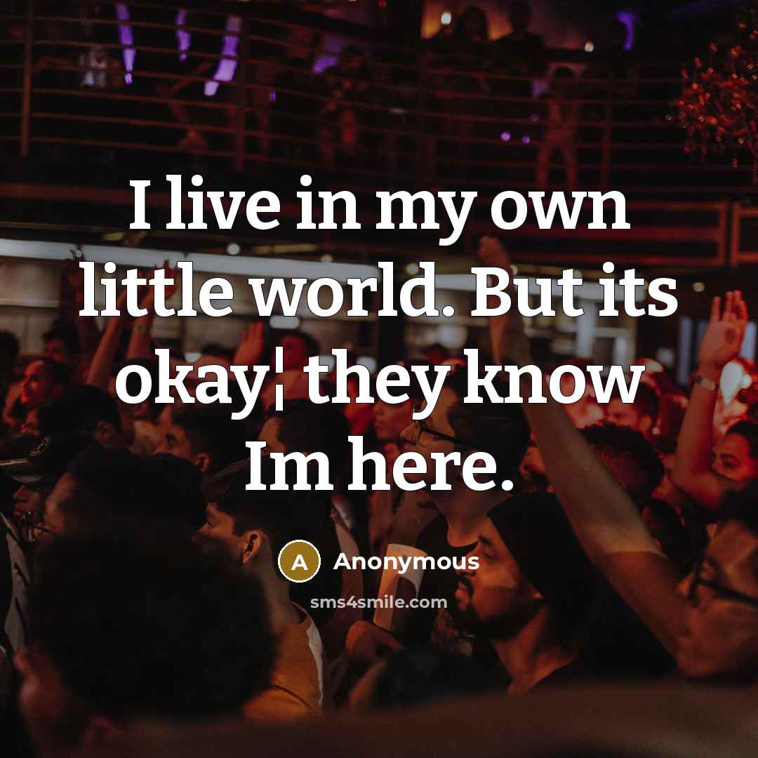 “I live in my own little world. But its okay¦ they know Im here.” quote by Anonymous