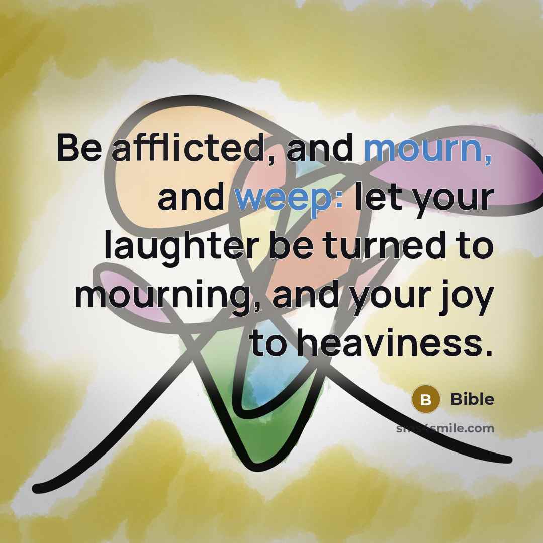 “Be afflicted, and mourn, and weep: let your laughter be turned to mourning, and your joy to heaviness.” quote by Bible