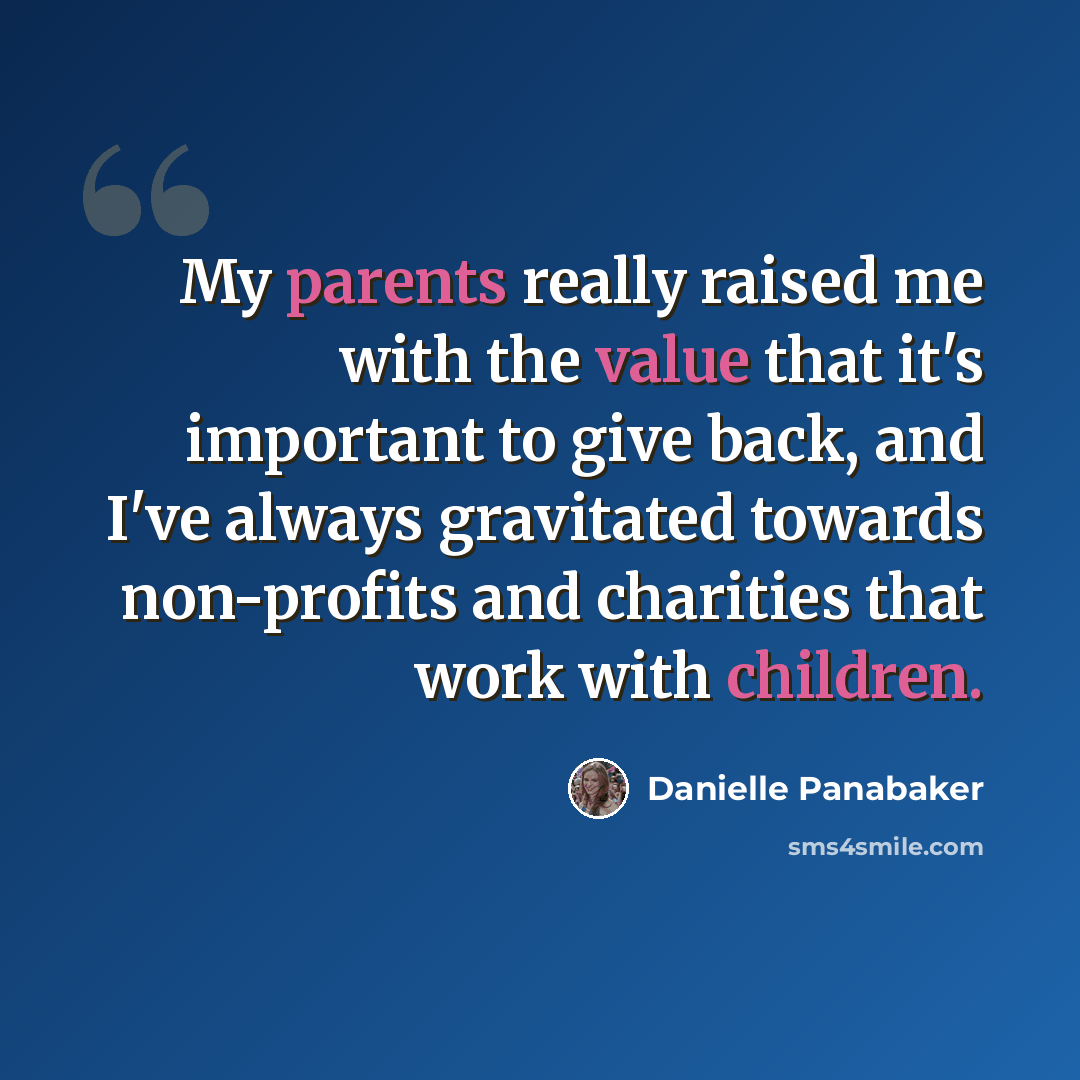 “My parents really raised me with the value that it's important to give back, and I've always gravitated towards non-profits and charities that work with children.” quote by Danielle Panabaker